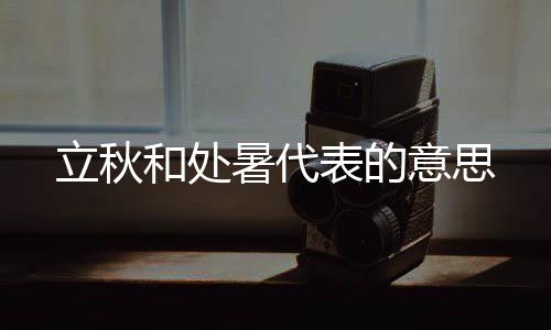立秋和处暑代表的意思